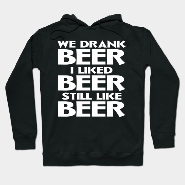 We Drank Beer I Liked Beer Still Like Beer Hoodie by colorsplash